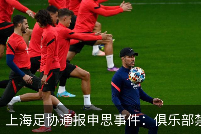 上海足协通报申思事件：俱乐部禁止注册新球员6个月 罚款2万