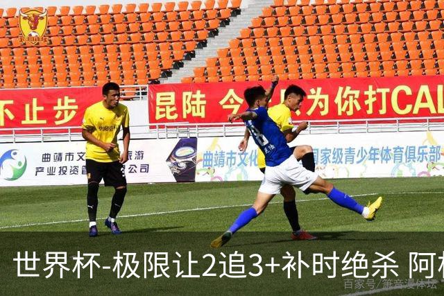 世界杯-极限让2追3+补时绝杀 阿根廷3-2逆转埃及进8强
