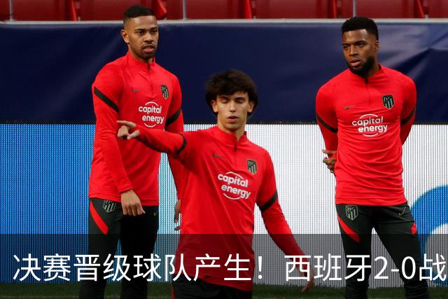 决赛晋级球队产生！西班牙2-0战胜法国挺进决赛