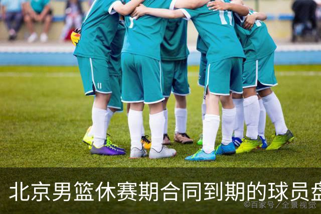 北京男篮休赛期合同到期的球员盘点：方硕陈盈骏领衔
