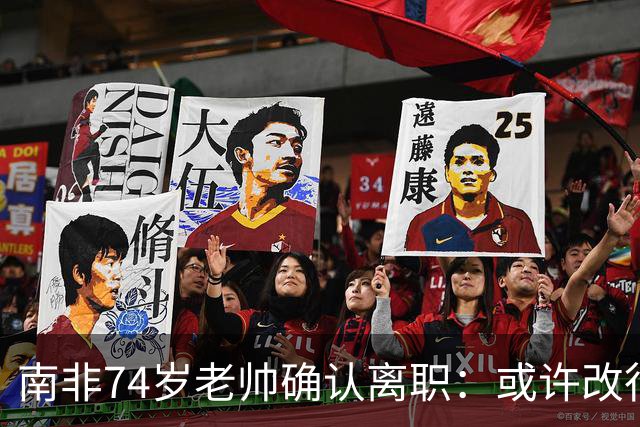 南非74岁老帅确认离职：或许改行当个顾问 在家待久了老伴会嫌弃