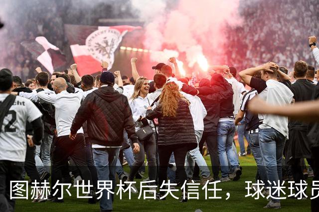 图赫尔世界杯后失信任，球迷球员关系待修复，欧洲杯前五件事要解决