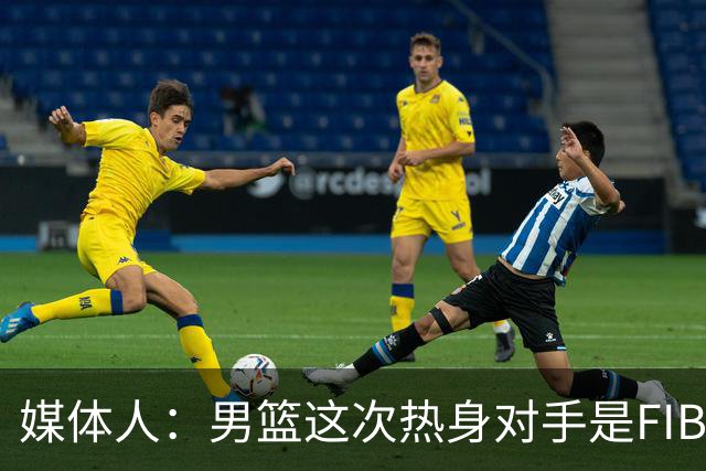 媒体人：男篮这次热身对手是FIBA找来的 商业赛收费也在情理之中