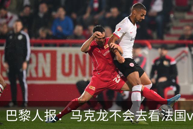 巴黎人报：马克龙不会去看法国vs西班牙，但如果进了决赛他会去