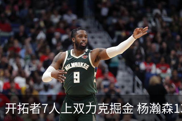 开拓者7人上双力克掘金 杨瀚森13+5+3+4帽填满数据栏
