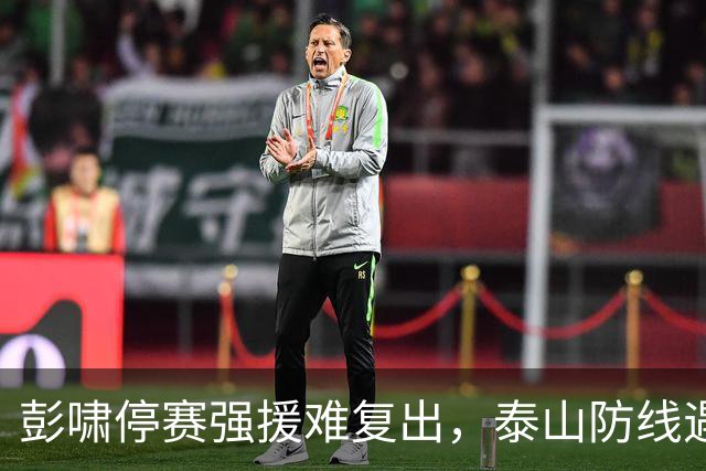 彭啸停赛强援难复出，泰山防线遇考验，韩鹏或大胆调整，主裁出炉