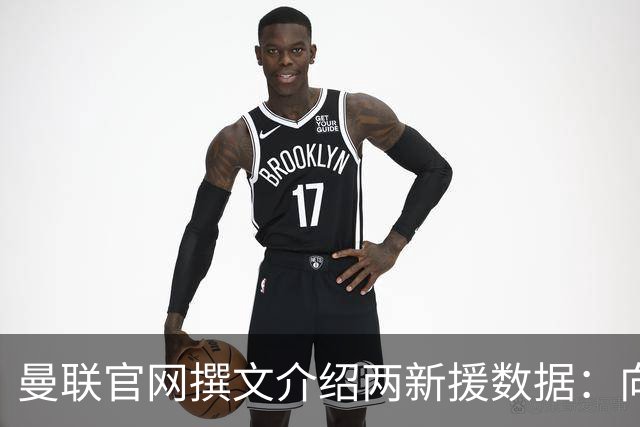 曼联官网撰文介绍两新援数据：向前传球能力将为红魔带来极大帮助