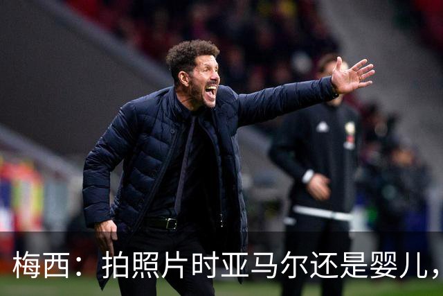 梅西：拍照片时亚马尔还是婴儿，如今在世界杯决赛交手，太疯狂了