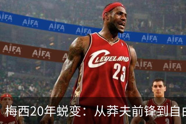 梅西20年蜕变：从莽夫前锋到自由人每个位置都做到极致