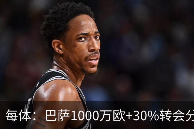 每体：巴萨1000万欧+30%转会分成签下比西武，球员将注册巴萨B队