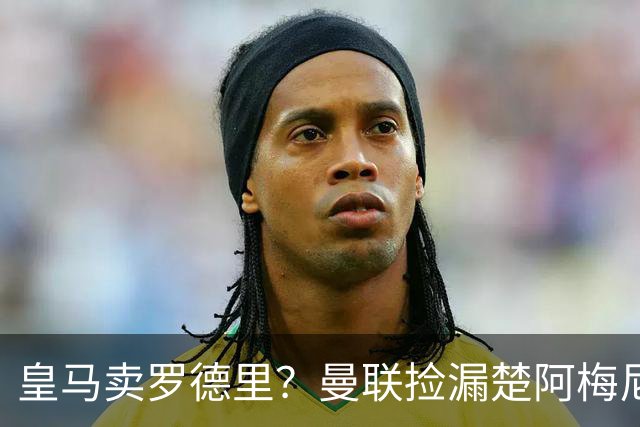 皇马卖罗德里？曼联捡漏楚阿梅尼，卡里克的中场梦要醒了？