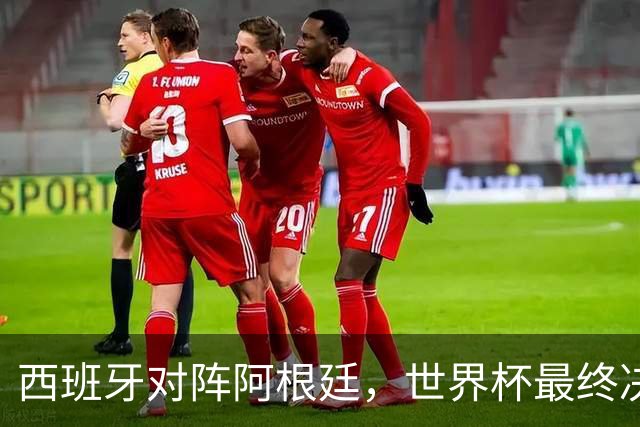 西班牙对阵阿根廷，世界杯最终决战一触即发
