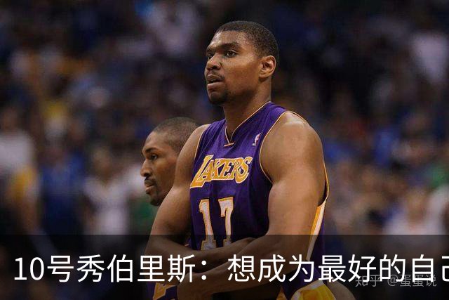 10号秀伯里斯：想成为最好的自己 向其他球队证明本该选中我