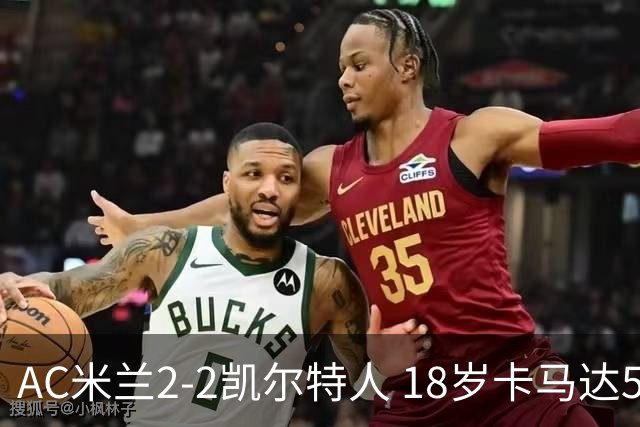 AC米兰2-2凯尔特人 18岁卡马达5分钟双响救主阿莫林迎执教首秀