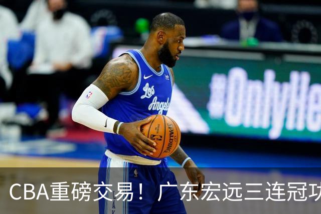 CBA重磅交易！广东宏远三连冠功勋转投北京首钢，杜锋失去左膀右臂